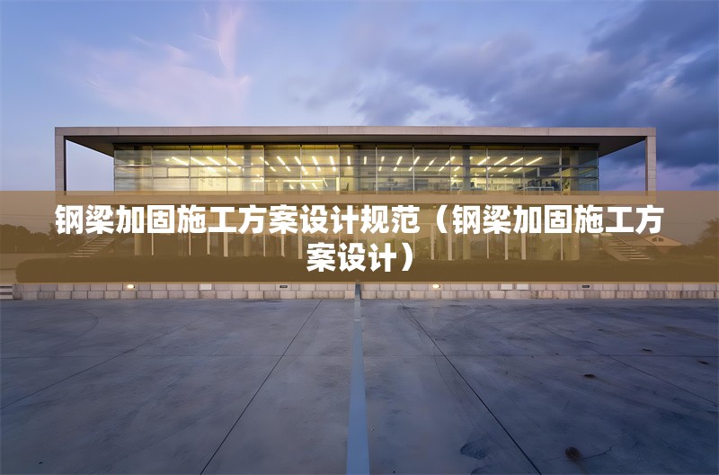 鋼梁加固施工方案設(shè)計(jì)規(guī)范（鋼梁加固施工方案設(shè)計(jì)） 行業(yè)新聞