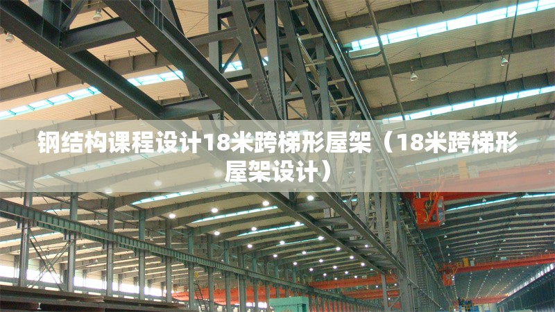 鋼結(jié)構(gòu)課程設(shè)計18米跨梯形屋架（18米跨梯形屋架設(shè)計） 行業(yè)新聞