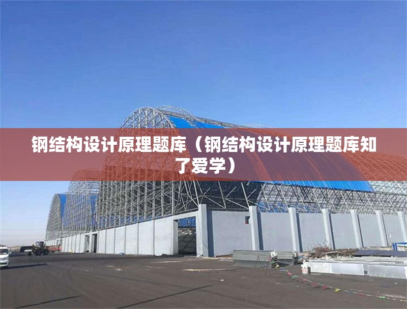 鋼結(jié)構(gòu)設(shè)計原理題庫（鋼結(jié)構(gòu)設(shè)計原理題庫知了愛學(xué)）