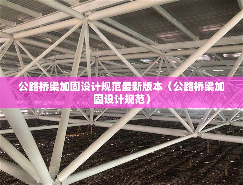 公路橋梁加固設(shè)計規(guī)范最新版本（公路橋梁加固設(shè)計規(guī)范） 行業(yè)新聞