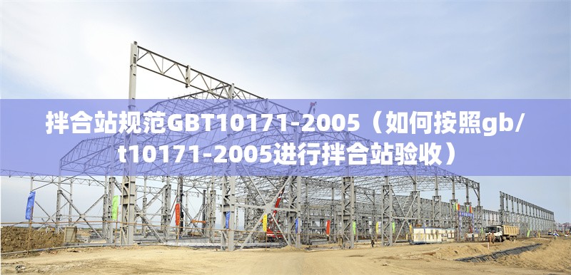 拌合站規(guī)范GBT10171-2005（如何按照gb/t10171-2005進行拌合站驗收） 行業(yè)新聞
