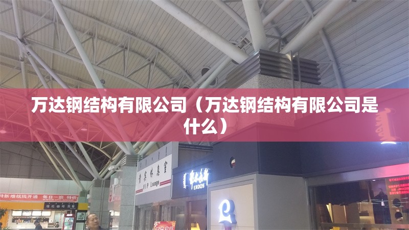 萬達(dá)鋼結(jié)構(gòu)有限公司（萬達(dá)鋼結(jié)構(gòu)有限公司是什么）