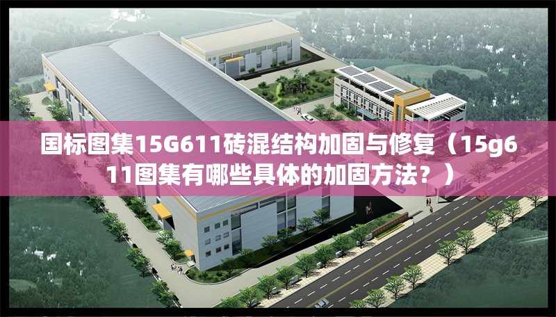 國標(biāo)圖集15G611磚混結(jié)構(gòu)加固與修復(fù)（15g611圖集有哪些具體的加固方法？） 行業(yè)新聞