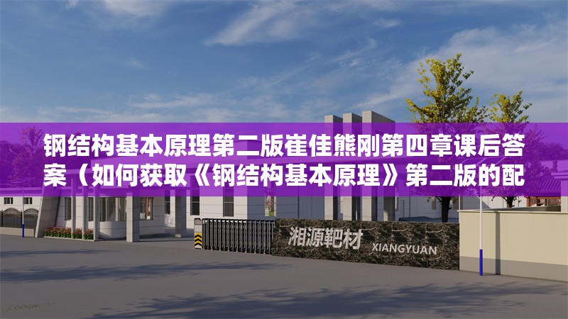 鋼結(jié)構(gòu)基本原理第二版崔佳熊剛第四章課后答案（如何獲取《鋼結(jié)構(gòu)基本原理》第二版的配套資源？） 行業(yè)新聞