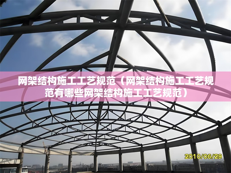網(wǎng)架結(jié)構(gòu)施工工藝規(guī)范（網(wǎng)架結(jié)構(gòu)施工工藝規(guī)范有哪些網(wǎng)架結(jié)構(gòu)施工工藝規(guī)范）