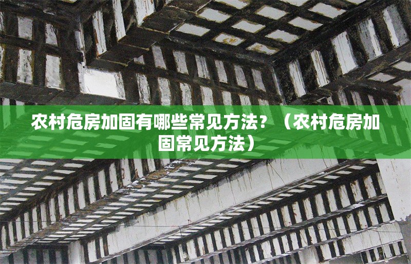 農(nóng)村危房加固有哪些常見方法？（農(nóng)村危房加固常見方法）