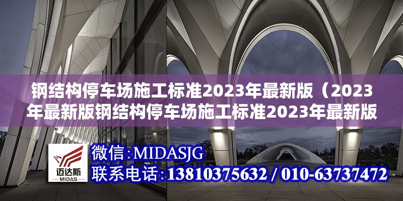 鋼結(jié)構(gòu)停車場施工標(biāo)準(zhǔn)2023年最新版（2023年最新版鋼結(jié)構(gòu)停車場施工標(biāo)準(zhǔn)2023年最新版） 行業(yè)新聞
