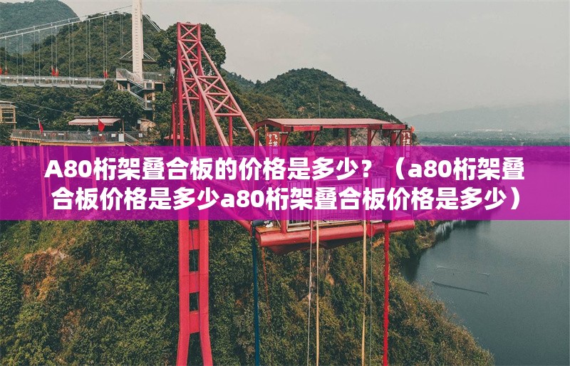 A80桁架疊合板的價(jià)格是多少？（a80桁架疊合板價(jià)格是多少a80桁架疊合板價(jià)格是多少） 行業(yè)新聞