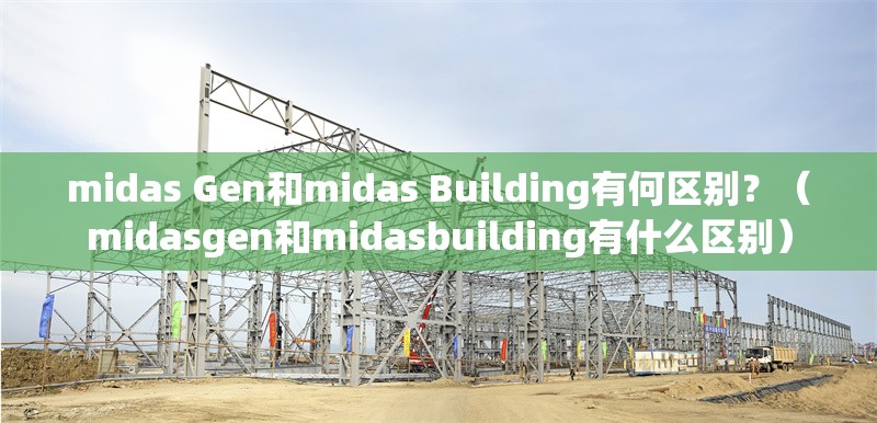 midas Gen和midas Building有何區(qū)別？（midasgen和midasbuilding有什么區(qū)別） 行業(yè)新聞