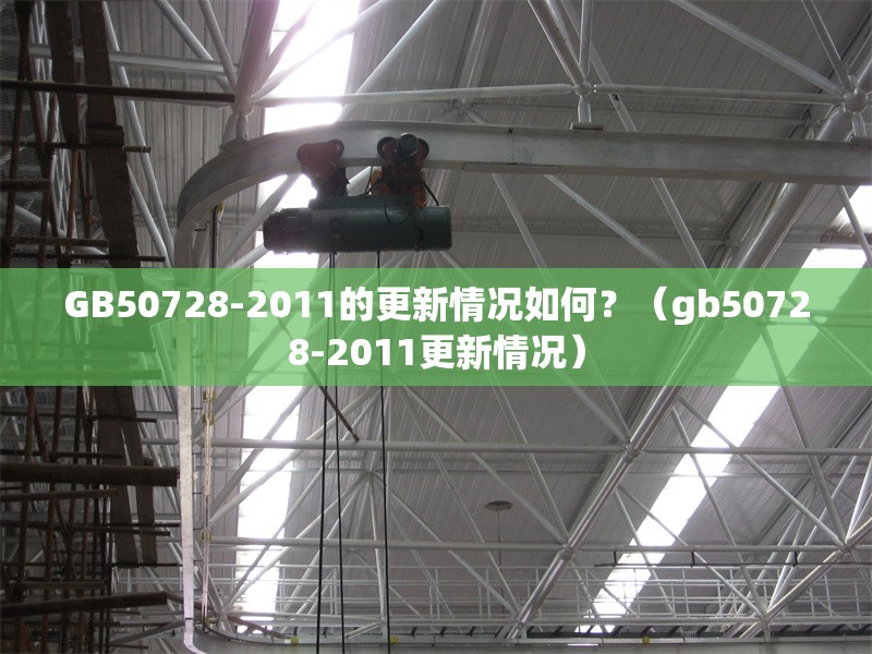 GB50728-2011的更新情況如何？（gb50728-2011更新情況） 行業(yè)新聞
