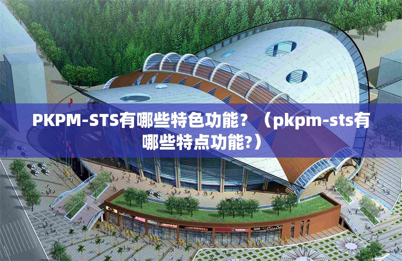 PKPM-STS有哪些特色功能？（pkpm-sts有哪些特點(diǎn)功能?） 行業(yè)新聞