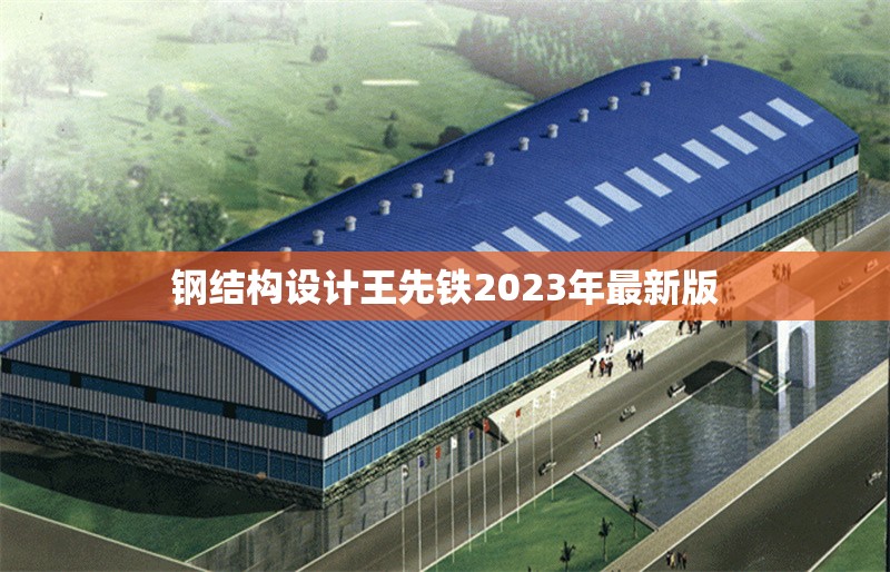 鋼結(jié)構(gòu)設(shè)計(jì)王先鐵2023年最新版 行業(yè)新聞
