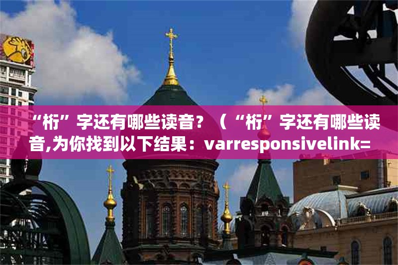 “桁”字還有哪些讀音？（“桁”字還有哪些讀音,為你找到以下結(jié)果：varresponsivelink=）