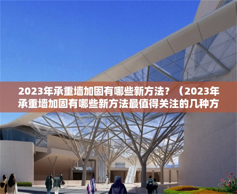 2023年承重墻加固有哪些新方法？（2023年承重墻加固有哪些新方法最值得關(guān)注的幾種方法）