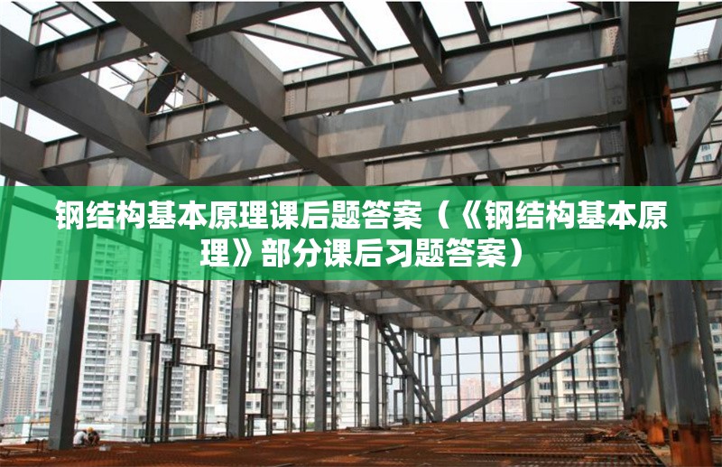 鋼結(jié)構(gòu)基本原理課后題答案（《鋼結(jié)構(gòu)基本原理》部分課后習(xí)題答案）