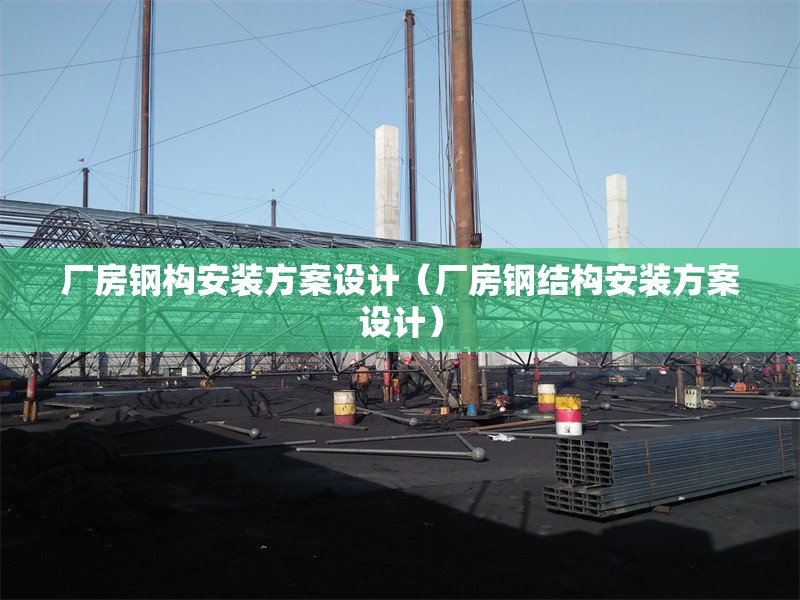 廠房鋼構(gòu)安裝方案設(shè)計（廠房鋼結(jié)構(gòu)安裝方案設(shè)計）
