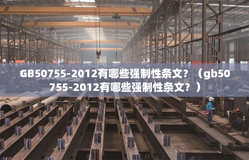GB50755-2012有哪些強制性條文？（gb50755-2012有哪些強制性條文？） 行業(yè)新聞