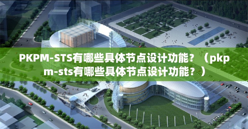 PKPM-STS有哪些具體節(jié)點(diǎn)設(shè)計(jì)功能？（pkpm-sts有哪些具體節(jié)點(diǎn)設(shè)計(jì)功能？） 行業(yè)新聞
