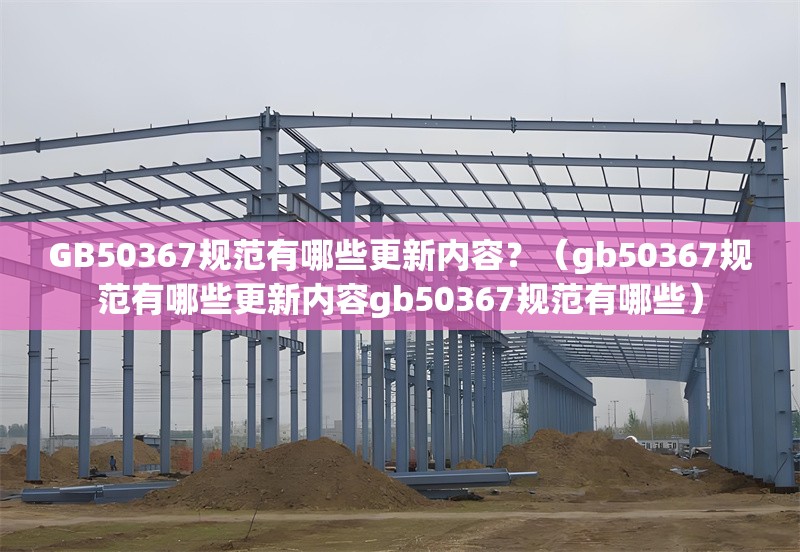 GB50367規(guī)范有哪些更新內(nèi)容？（gb50367規(guī)范有哪些更新內(nèi)容gb50367規(guī)范有哪些） 行業(yè)新聞