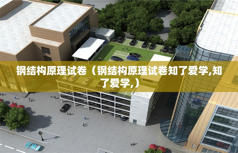 鋼結(jié)構(gòu)原理試卷(鋼結(jié)構(gòu)原理試卷知了愛學(xué),知了愛學(xué),) 行業(yè)新聞 鋼結(jié)構(gòu)原理試卷(鋼結(jié)構(gòu)原理試卷知了愛學(xué),知了愛學(xué),) 行業(yè)新聞