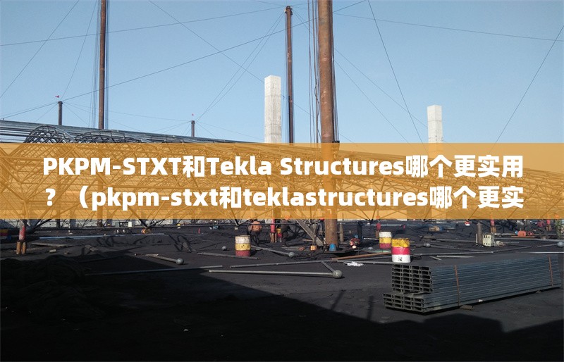 PKPM-STXT和Tekla Structures哪個更實(shí)用？（pkpm-stxt和teklastructures哪個更實(shí)用） 行業(yè)新聞