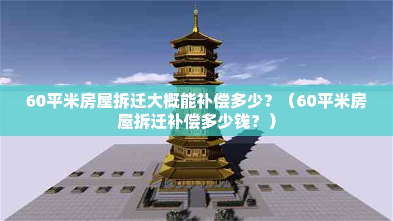 60平米房屋拆遷大概能補償多少？（60平米房屋拆遷補償多少錢？） 行業(yè)新聞