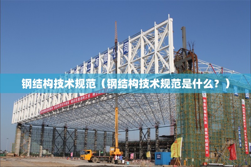 鋼結(jié)構(gòu)技術(shù)規(guī)范（鋼結(jié)構(gòu)技術(shù)規(guī)范是什么？） 行業(yè)新聞