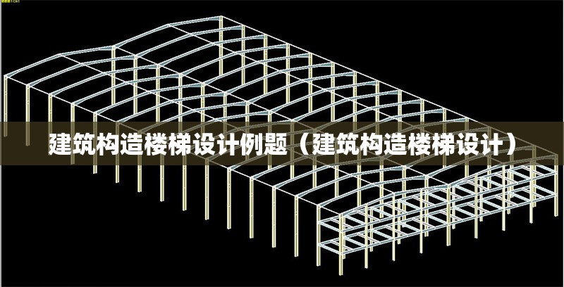 建筑構造樓梯設計例題（建筑構造樓梯設計） 行業(yè)新聞