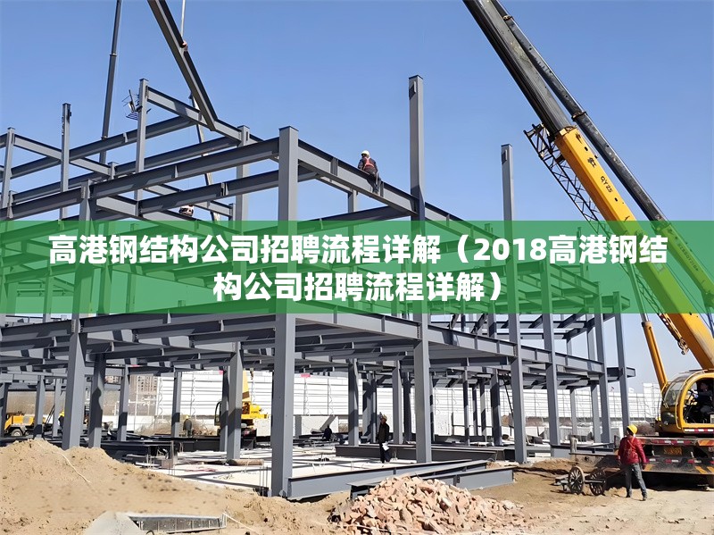 高港鋼結(jié)構(gòu)公司招聘流程詳解（2018高港鋼結(jié)構(gòu)公司招聘流程詳解） 行業(yè)新聞