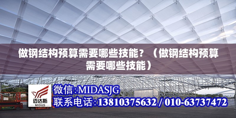 做鋼結(jié)構(gòu)預(yù)算需要哪些技能？（做鋼結(jié)構(gòu)預(yù)算需要哪些技能） 行業(yè)新聞
