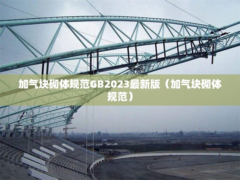 加氣塊砌體規(guī)范GB2023最新版(加氣塊砌體規(guī)范) 行業(yè)新聞 加氣塊砌體規(guī)范GB2023最新版(加氣塊砌體規(guī)范) 行業(yè)新聞