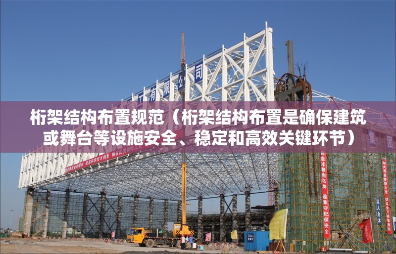 桁架結(jié)構(gòu)布置規(guī)范（桁架結(jié)構(gòu)布置是確保建筑或舞臺(tái)等設(shè)施安全、穩(wěn)定和高效關(guān)鍵環(huán)節(jié)）