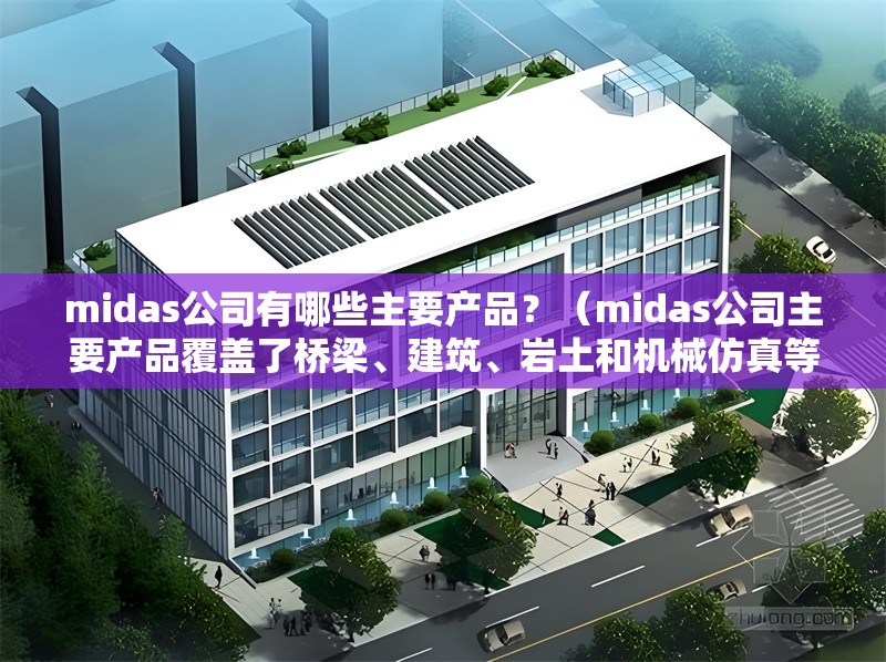 midas公司有哪些主要產(chǎn)品？（midas公司主要產(chǎn)品覆蓋了橋梁、建筑、巖土和機(jī)械仿真等多個(gè)工程領(lǐng)域） 行業(yè)新聞