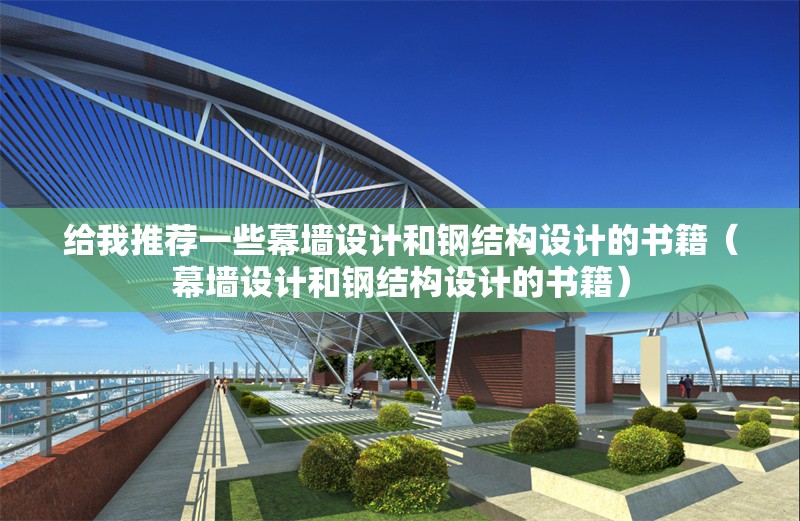 給我推薦一些幕墻設(shè)計和鋼結(jié)構(gòu)設(shè)計的書籍（幕墻設(shè)計和鋼結(jié)構(gòu)設(shè)計的書籍）