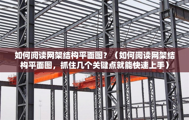 如何閱讀網(wǎng)架結(jié)構(gòu)平面圖？（如何閱讀網(wǎng)架結(jié)構(gòu)平面圖，抓住幾個關(guān)鍵點就能快速上手）
