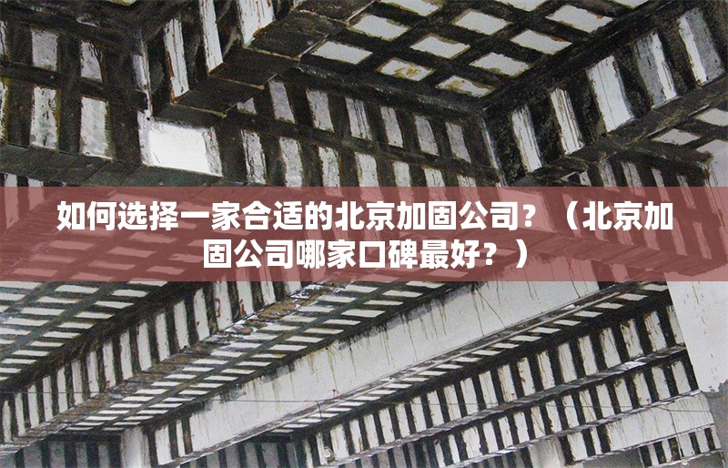 如何選擇一家合適的北京加固公司？（北京加固公司哪家口碑最好？）