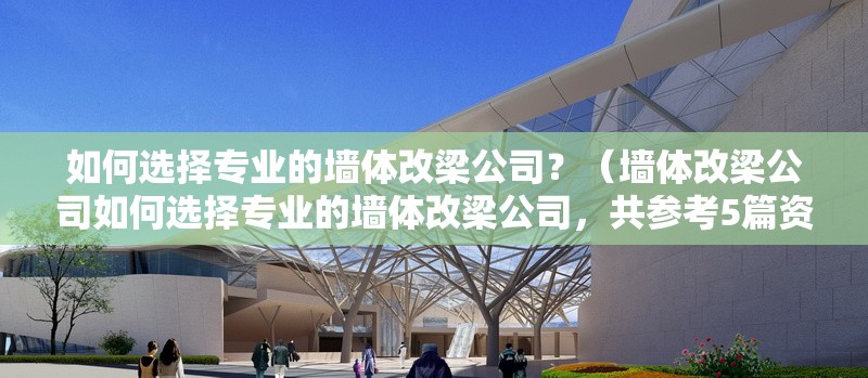 如何選擇專業(yè)的墻體改梁公司？（墻體改梁公司如何選擇專業(yè)的墻體改梁公司，共參考5篇資料） 行業(yè)新聞