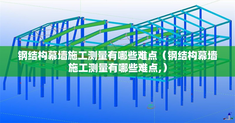 鋼結構幕墻施工測量有哪些難點(鋼結構幕墻施工測量有哪些難點,) 行業(yè)新聞 鋼結構幕墻施工測量有哪些難點(鋼結構幕墻施工測量有哪些難點,) 行業(yè)新聞