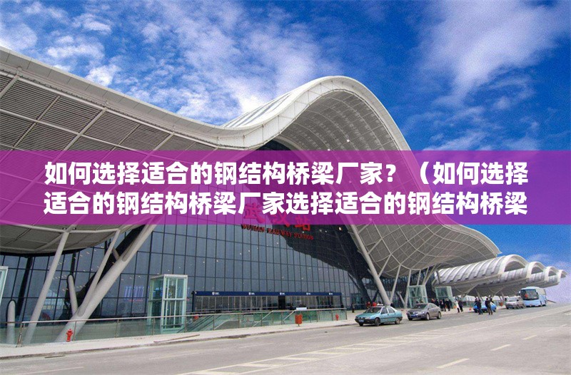 如何選擇適合的鋼結(jié)構(gòu)橋梁廠家？（如何選擇適合的鋼結(jié)構(gòu)橋梁廠家選擇適合的鋼結(jié)構(gòu)橋梁廠家） 行業(yè)新聞