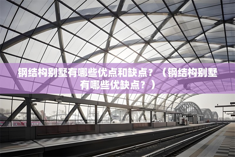 鋼結(jié)構(gòu)別墅有哪些優(yōu)點和缺點？（鋼結(jié)構(gòu)別墅有哪些優(yōu)缺點？） 行業(yè)新聞