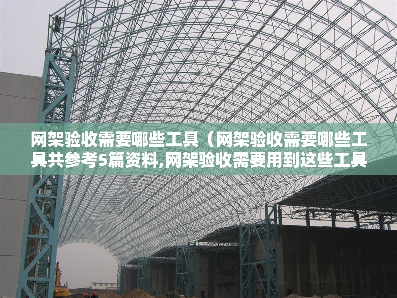 網(wǎng)架驗收需要哪些工具（網(wǎng)架驗收需要哪些工具共參考5篇資料,網(wǎng)架驗收需要用到這些工具） 行業(yè)新聞