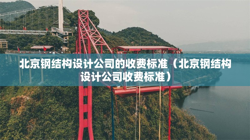 北京鋼結(jié)構(gòu)設(shè)計(jì)公司的收費(fèi)標(biāo)準(zhǔn)(北京鋼結(jié)構(gòu)設(shè)計(jì)公司收費(fèi)標(biāo)準(zhǔn)) 行業(yè)新聞 北京鋼結(jié)構(gòu)設(shè)計(jì)公司的收費(fèi)標(biāo)準(zhǔn)(北京鋼結(jié)構(gòu)設(shè)計(jì)公司收費(fèi)標(biāo)準(zhǔn)) 行業(yè)新聞
