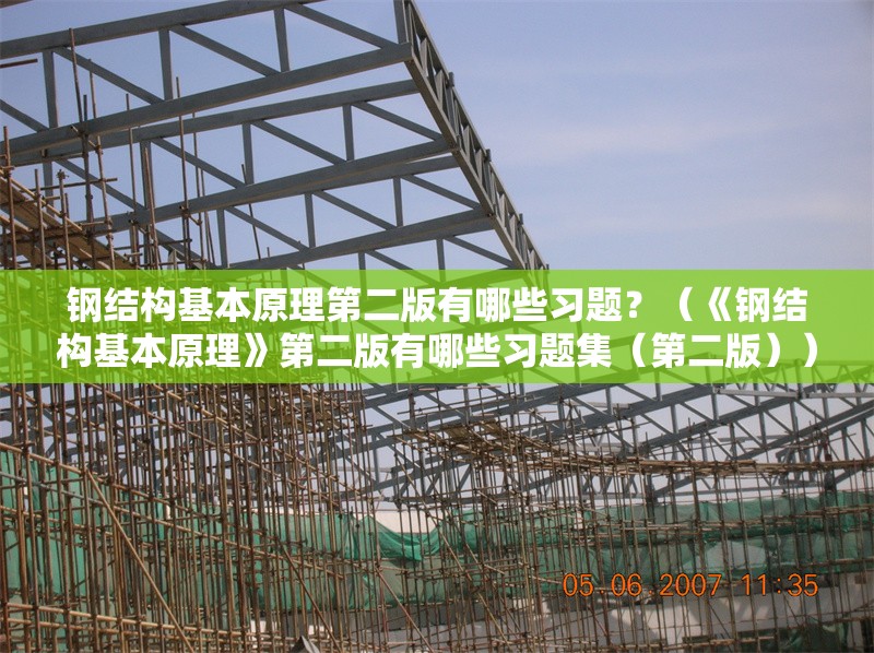 鋼結(jié)構(gòu)基本原理第二版有哪些習(xí)題？（《鋼結(jié)構(gòu)基本原理》第二版有哪些習(xí)題集（第二版））