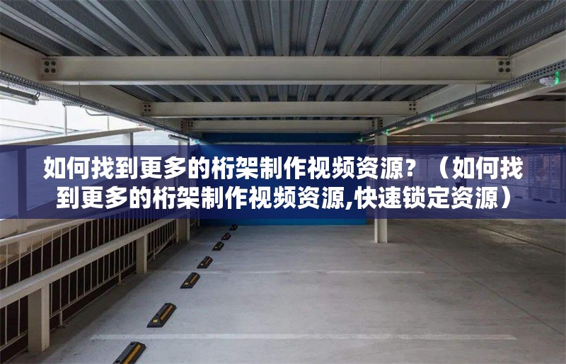 如何找到更多的桁架制作視頻資源？（如何找到更多的桁架制作視頻資源,快速鎖定資源）