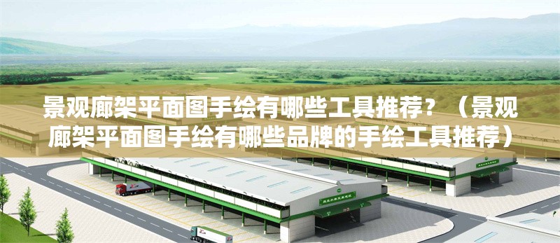 景觀廊架平面圖手繪有哪些工具推薦？（景觀廊架平面圖手繪有哪些品牌的手繪工具推薦）