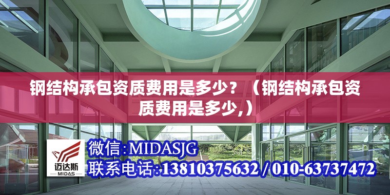 鋼結(jié)構(gòu)承包資質(zhì)費(fèi)用是多少？（鋼結(jié)構(gòu)承包資質(zhì)費(fèi)用是多少,）