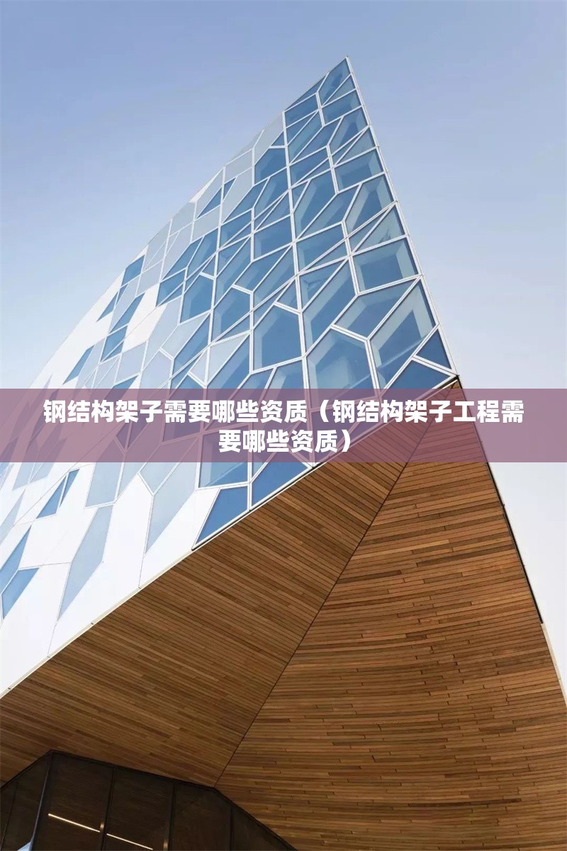 鋼結(jié)構(gòu)架子需要哪些資質(zhì)（鋼結(jié)構(gòu)架子工程需要哪些資質(zhì)）