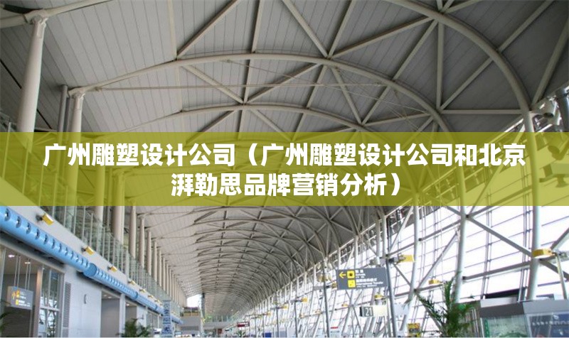 廣州雕塑設(shè)計(jì)公司(廣州雕塑設(shè)計(jì)公司和北京湃勒思品牌營(yíng)銷分析) 行業(yè)新聞 廣州雕塑設(shè)計(jì)公司(廣州雕塑設(shè)計(jì)公司和北京湃勒思品牌營(yíng)銷分析) 行業(yè)新聞