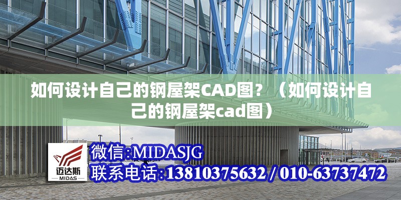 如何設(shè)計(jì)自己的鋼屋架CAD圖？（如何設(shè)計(jì)自己的鋼屋架cad圖） 行業(yè)新聞