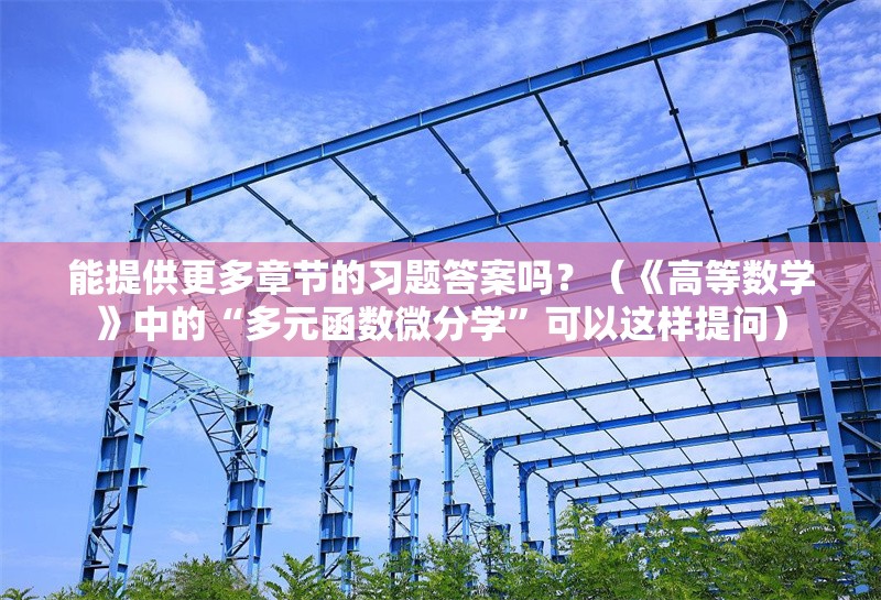 能提供更多章節(jié)的習題答案嗎？（《高等數(shù)學》中的“多元函數(shù)微分學”可以這樣提問） 行業(yè)新聞